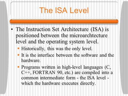 The ISA Level The Instruction Set Architecture (ISA) is positioned between the microarchtecture level and the operating system level.  Historically, this.