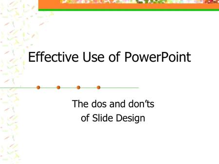 Effective Use of PowerPoint The dos and don’ts of Slide Design.