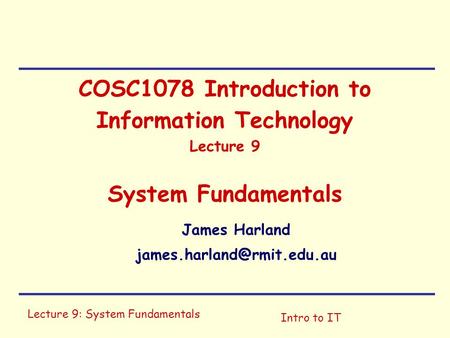 Lecture 9: System Fundamentals Intro to IT COSC1078 Introduction to Information Technology Lecture 9 System Fundamentals James Harland