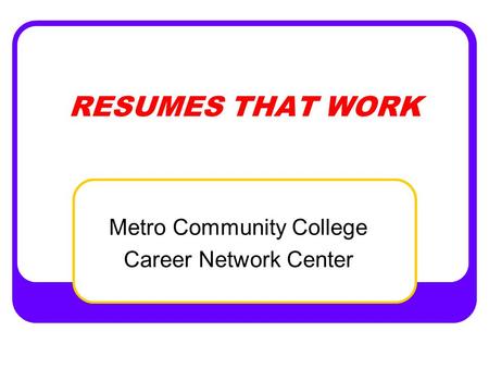 RESUMES THAT WORK Metro Community College Career Network Center.