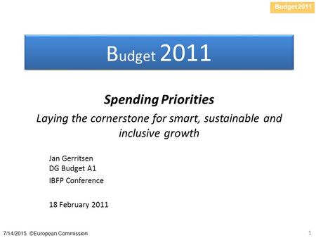 Budget 2011 7/14/2015 ©European Commission 1 B udget 2011 Spending Priorities Laying the cornerstone for smart, sustainable and inclusive growth Jan Gerritsen.