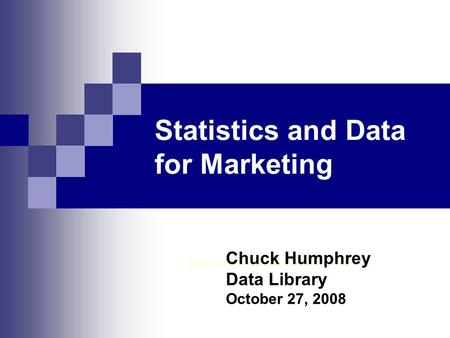 Statistics and Data for Marketing Data Library, Rutherford North 1 st Floor Chuck Humphrey Data Library October 27, 2008.