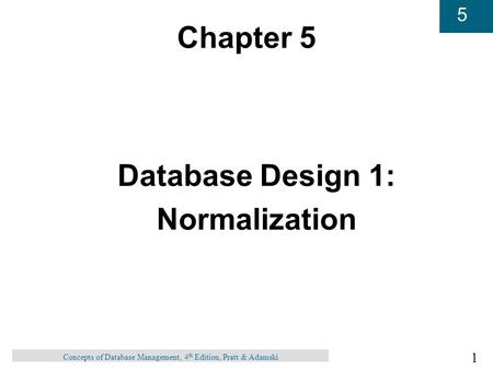 1 5 Concepts of Database Management, 4 th Edition, Pratt & Adamski Chapter 5 Database Design 1: Normalization.