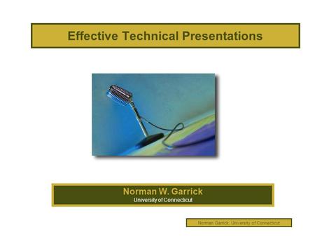 Norman Garrick, University of Connecticut Effective Technical Presentations Norman W. Garrick University of Connecticut.