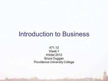 Introduction to Business 471.13 Week 1 Winter 2012 Bruce Duggan Providence University College.