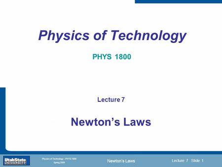 Newton’s Laws Introduction Section 0 Lecture 1 Slide 1 Lecture 7 Slide 1 INTRODUCTION TO Modern Physics PHYX 2710 Fall 2004 Physics of Technology—PHYS.
