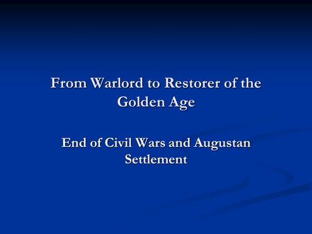 From Warlord to Restorer of the Golden Age End of Civil Wars and Augustan Settlement.