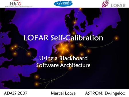 LOFAR Self-Calibration Using a Blackboard Software Architecture ADASS 2007Marcel LooseASTRON, Dwingeloo.