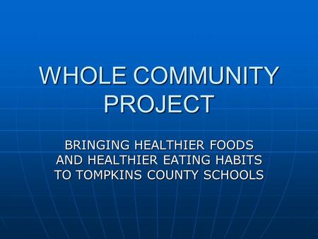 WHOLE COMMUNITY PROJECT BRINGING HEALTHIER FOODS AND HEALTHIER EATING HABITS TO TOMPKINS COUNTY SCHOOLS.