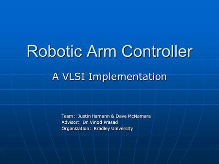 Robotic Arm Controller A VLSI Implementation Team: Justin Hamann & Dave McNamara Team: Justin Hamann & Dave McNamara Advisor: Dr. Vinod Prasad Advisor: