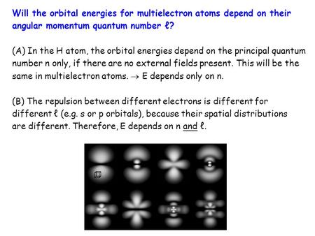 Will the orbital energies for multielectron atoms depend on their angular momentum quantum number ℓ? (A) In the H atom, the orbital energies depend on.