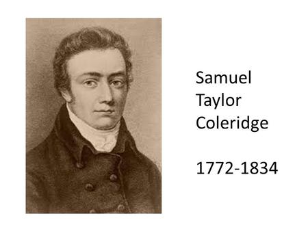 Samuel Taylor Coleridge 1772-1834. Biography Born in Ottery St. Mary in rural Devonshire 1781 – sent to Christ Hospital (school for boys) in London when.