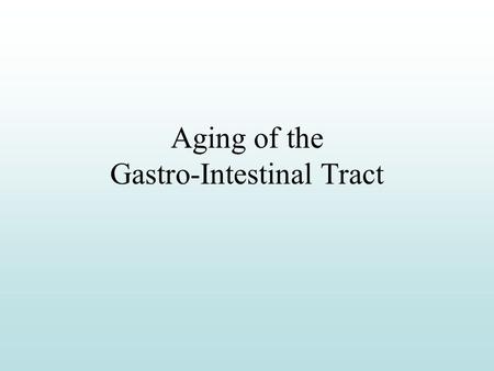 Aging of the Gastro-Intestinal Tract Figure 20.1 Major goal of GI system Provide organism with nutritive substances, vitamins, minerals, fluids.