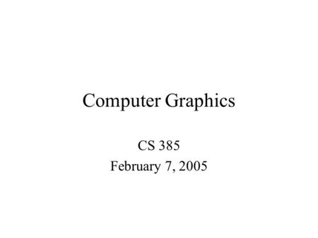 Computer Graphics CS 385 February 7, 2005. Fundamentals of OpenGl and Glut Today we will go through the basics of a minimal OpenGl Glut project, explaining.