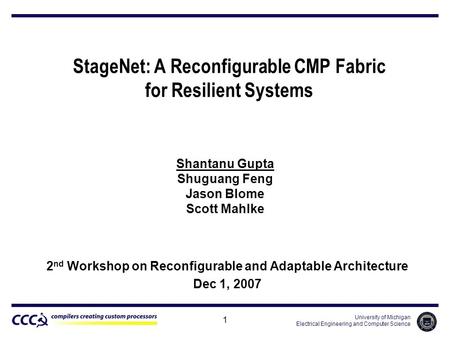 University of Michigan Electrical Engineering and Computer Science 1 StageNet: A Reconfigurable CMP Fabric for Resilient Systems Shantanu Gupta Shuguang.
