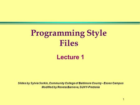 1 Programming Style Files Lecture 1 Slides by Sylvia Sorkin, Community College of Baltimore County - Essex Campus Modified by Reneta Barneva, SUNY-Fredonia.
