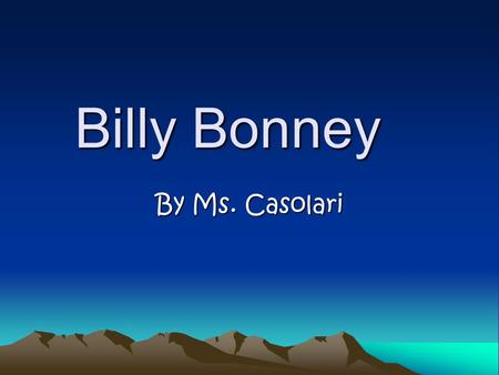 Billy Bonney By Ms. Casolari. Billy Bonney A.K.A. “Billy the Kid” & Henry Antrim Born: November 23,1959 New York City, NY Died: July 14, 1881 Fort Sumner,