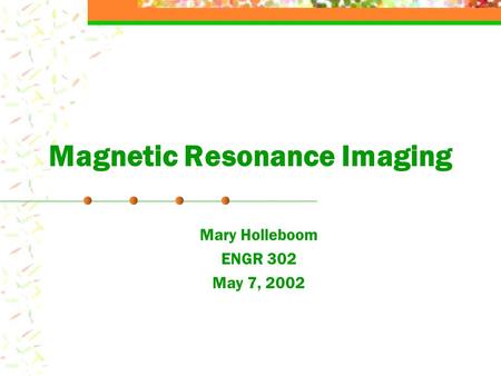 Magnetic Resonance Imaging Mary Holleboom ENGR 302 May 7, 2002.