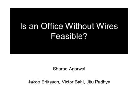 Is an Office Without Wires Feasible? Sharad Agarwal Jakob Eriksson, Victor Bahl, Jitu Padhye.