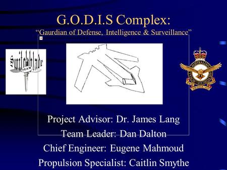 G.O.D.I.S Complex: “Gaurdian of Defense, Intelligence & Surveillance” Project Advisor: Dr. James Lang Team Leader: Dan Dalton Chief Engineer: Eugene Mahmoud.