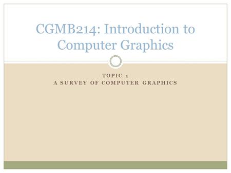 TOPIC 1 A SURVEY OF COMPUTER GRAPHICS CGMB214: Introduction to Computer Graphics.