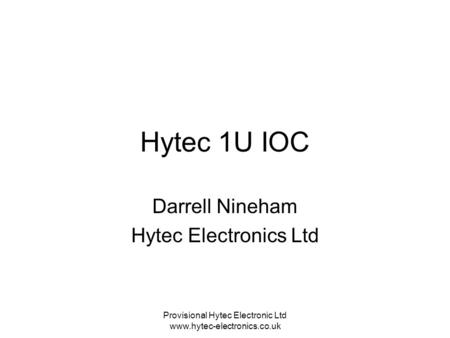 Provisional Hytec Electronic Ltd www.hytec-electronics.co.uk Hytec 1U IOC Darrell Nineham Hytec Electronics Ltd.