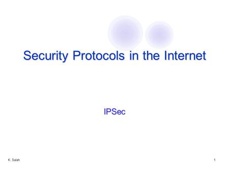 K. Salah1 Security Protocols in the Internet IPSec.