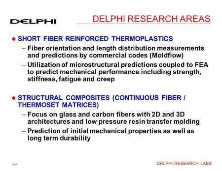 Mgw DELPHI RESEARCH LABS DELPHI RESEARCH AREAS u SHORT FIBER REINFORCED THERMOPLASTICS –Fiber orientation and length distribution measurements and predictions.