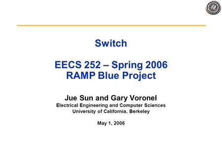 Switch EECS 252 – Spring 2006 RAMP Blue Project Jue Sun and Gary Voronel Electrical Engineering and Computer Sciences University of California, Berkeley.