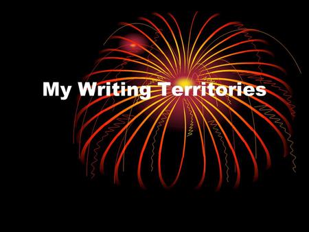 My Writing Territories. Your Writing Territories What is a territory? Your Territories are the things you write about. Topics Genres or Types of Writing.