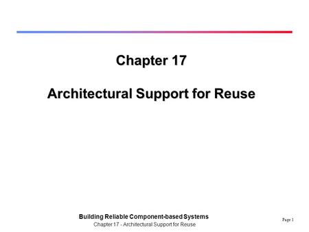 Page 1 Building Reliable Component-based Systems Chapter 17 - Architectural Support for Reuse Chapter 17 Architectural Support for Reuse.