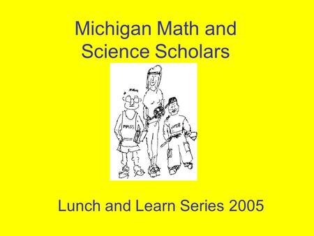Michigan Math and Science Scholars Lunch and Learn Series 2005.