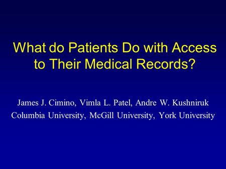 What do Patients Do with Access to Their Medical Records? James J. Cimino, Vimla L. Patel, Andre W. Kushniruk Columbia University, McGill University, York.