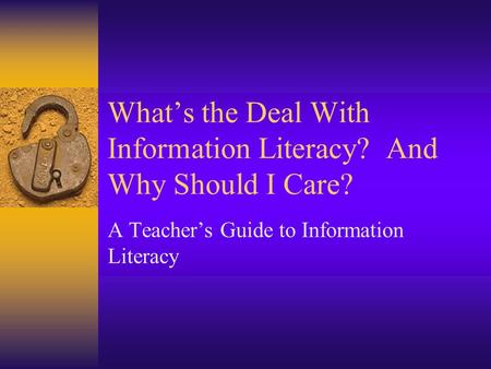 What’s the Deal With Information Literacy? And Why Should I Care? A Teacher’s Guide to Information Literacy.