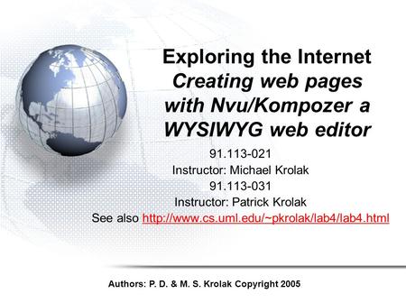 Exploring the Internet Creating web pages with Nvu/Kompozer a WYSIWYG web editor 91.113-021 Instructor: Michael Krolak 91.113-031 Instructor: Patrick Krolak.