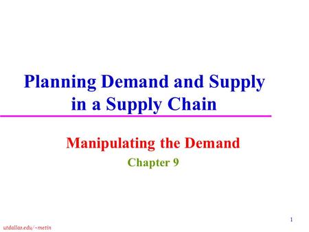 Utdallas.edu/~metin 1 Planning Demand and Supply in a Supply Chain Manipulating the Demand Chapter 9.
