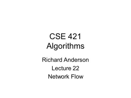 CSE 421 Algorithms Richard Anderson Lecture 22 Network Flow.