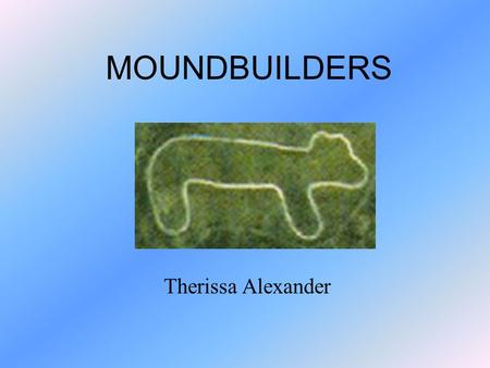 MOUNDBUILDERS Therissa Alexander. History! The Adena built burial and ceremonial mounds. The bodies were covered in red paint, which represented blood.