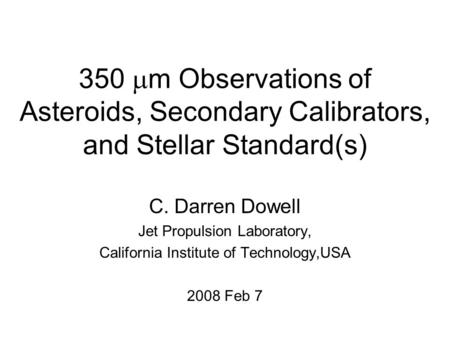 350  m Observations of Asteroids, Secondary Calibrators, and Stellar Standard(s) C. Darren Dowell Jet Propulsion Laboratory, California Institute of Technology,USA.