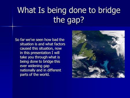 What Is being done to bridge the gap? So far we’ve seen how bad the situation is and what factors caused this situation, now in this presentation I will.