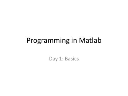 Programming in Matlab Day 1: Basics. Matlab as a calculator >> 2+2 ans = 4 >> 2^3 ans = 8 >> sqrt(2) ans = 1.4142 Command Window Basic operations Sum: