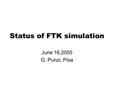 Status of FTK simulation June 16,2005 G. Punzi, Pisa.