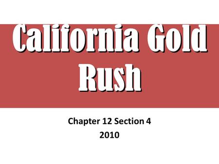 California Gold Rush Chapter 12 Section 4 2010. EUREKA! “I Found It” Searching for Gold People from all over flock to California – People have given up.