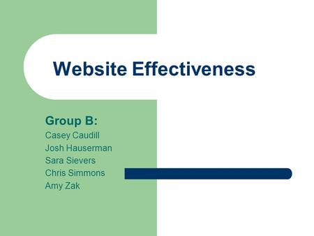 Website Effectiveness Group B: Casey Caudill Josh Hauserman Sara Sievers Chris Simmons Amy Zak.
