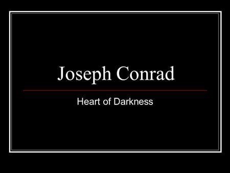 Joseph Conrad Heart of Darkness. Joseph Conrad (1857-1924) born Józef Teodor Conrad Korzeniowski in Russian occupied Ukraine 1874 joined French merchant.