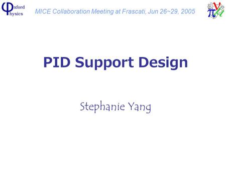 MICE Collaboration Meeting at Frascati, Jun 26~29, 2005 PID Support Design Stephanie Yang.