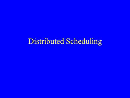 Distributed Scheduling. What is Distributed Scheduling? Scheduling: –A resource allocation problem –Often very complex set of constraints –Tied directly.