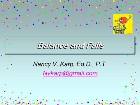 Balance and Falls Nancy V. Karp, Ed.D., P.T.