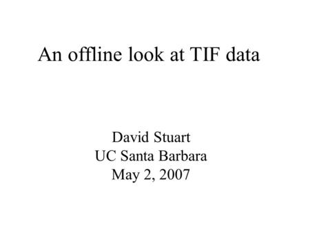An offline look at TIF data David Stuart UC Santa Barbara May 2, 2007.