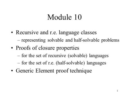 1 Module 10 Recursive and r.e. language classes –representing solvable and half-solvable problems Proofs of closure properties –for the set of recursive.